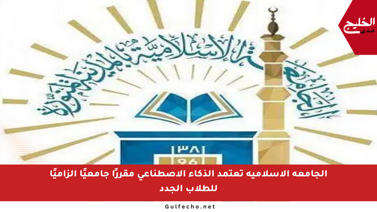 الجامعة الإسلامية تعتمد الذكاء الاصطناعي مقررًا جامعيًا إلزاميًا للطلاب الجدد